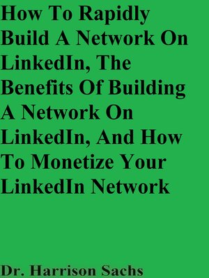cover image of How to Rapidly Build a Network On LinkedIn, the Benefits of Building a Network On LinkedIn, and How to Monetize Your LinkedIn Network